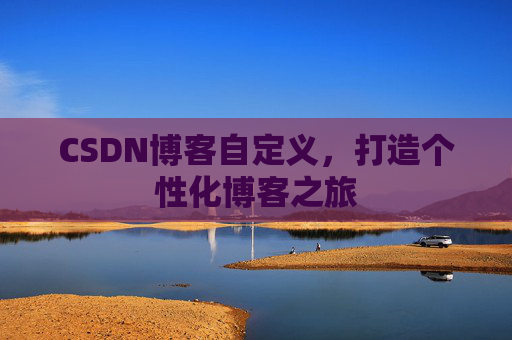 CSDN博客自定义，打造个性化博客之旅