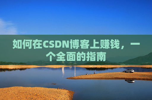 如何在CSDN博客上赚钱，一个全面的指南