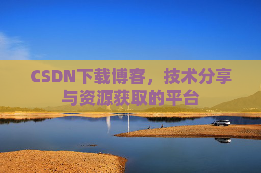 CSDN下载博客，技术分享与资源获取的平台